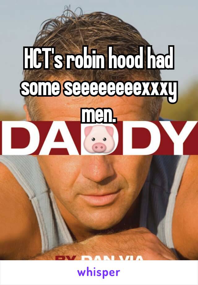 HCT's robin hood had some seeeeeeeexxxy men.
🐷