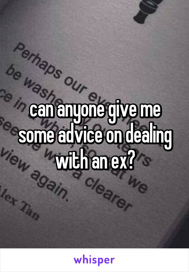 can anyone give me some advice on dealing with an ex?