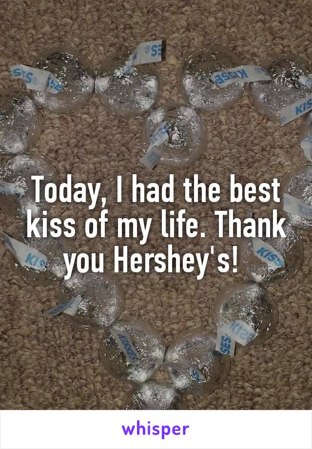 Today, I had the best kiss of my life. Thank you Hershey's! 