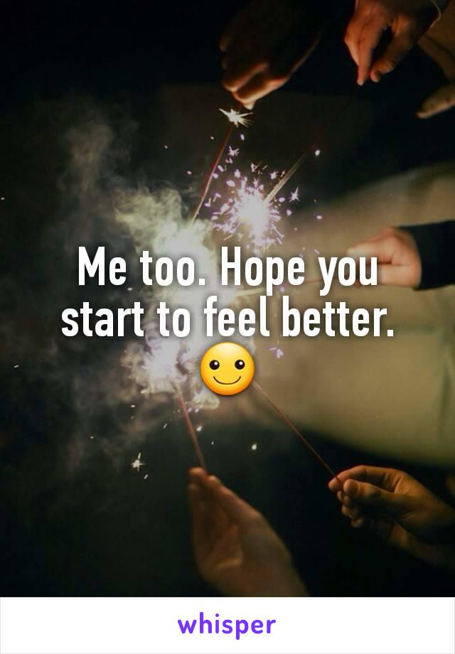 Me too. Hope you start to feel better. ☺