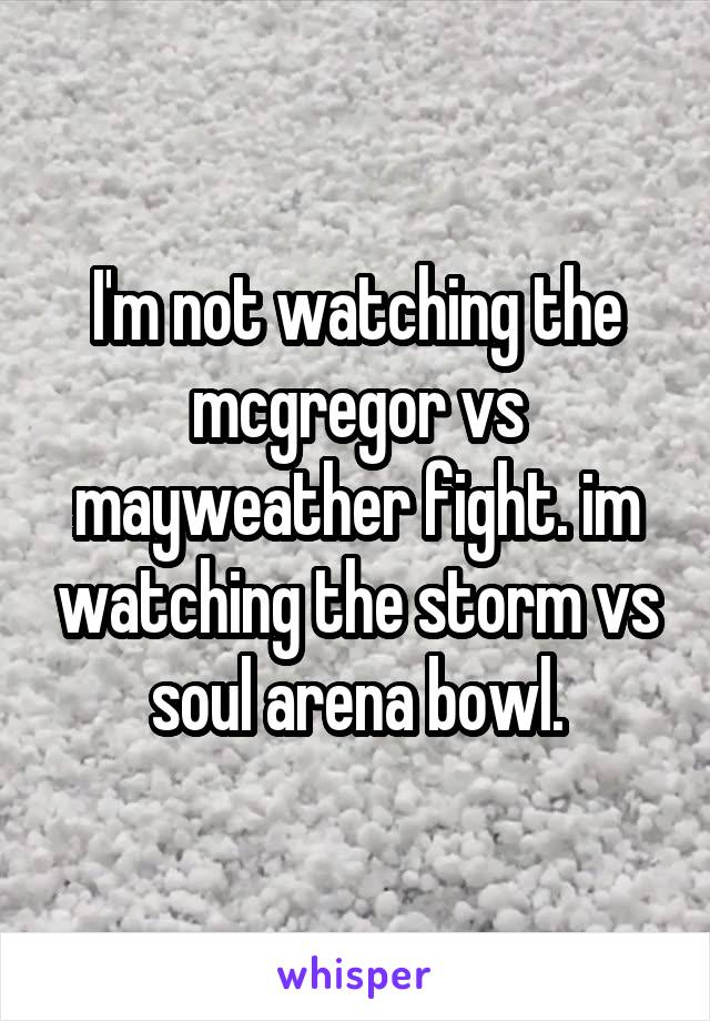 I'm not watching the mcgregor vs mayweather fight. im watching the storm vs soul arena bowl.