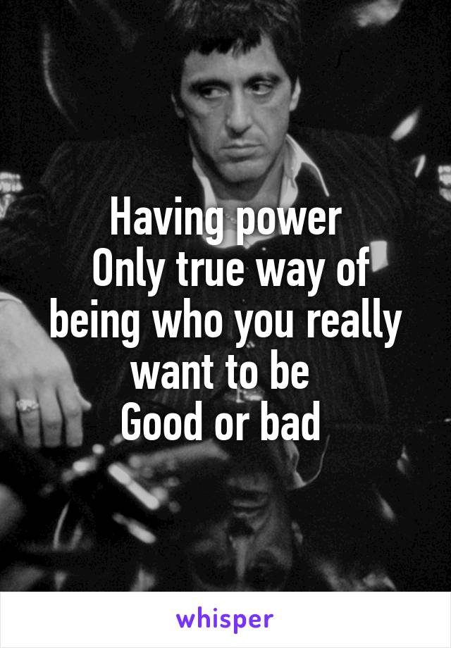 Having power
 Only true way of being who you really want to be 
Good or bad 