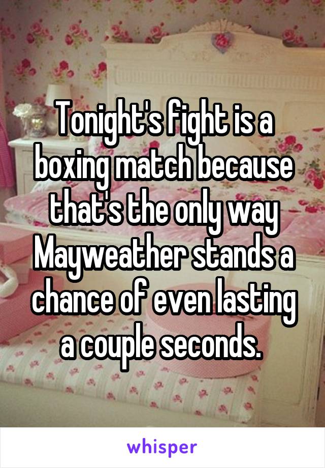 Tonight's fight is a boxing match because that's the only way Mayweather stands a chance of even lasting a couple seconds. 