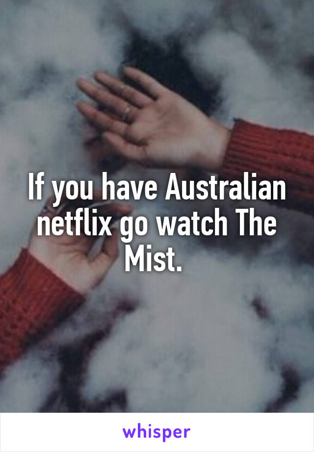 If you have Australian netflix go watch The Mist. 