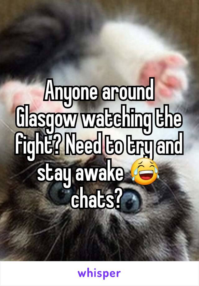 Anyone around Glasgow watching the fight? Need to try and stay awake 😂 chats? 