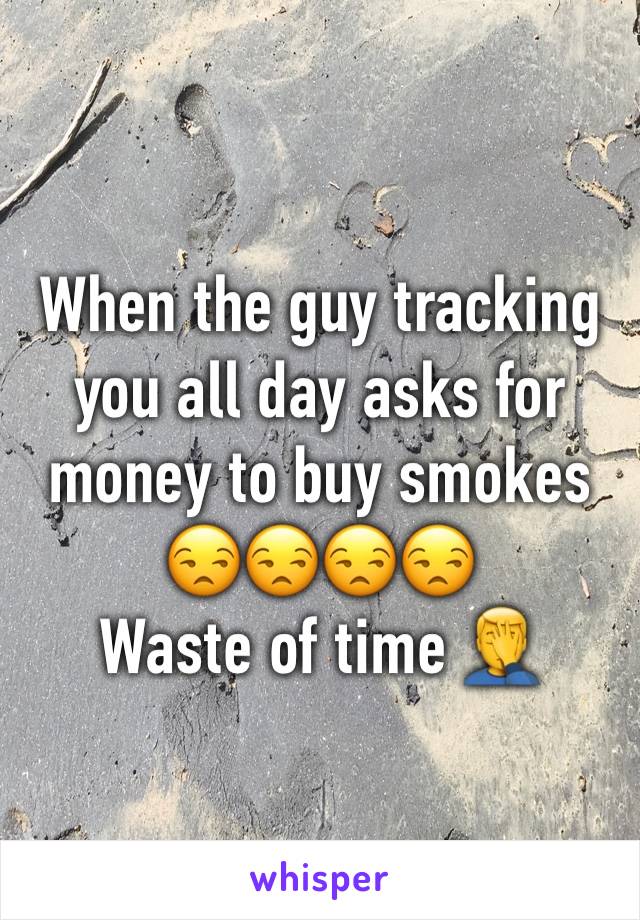 When the guy tracking you all day asks for money to buy smokes 😒😒😒😒 
Waste of time 🤦‍♂️