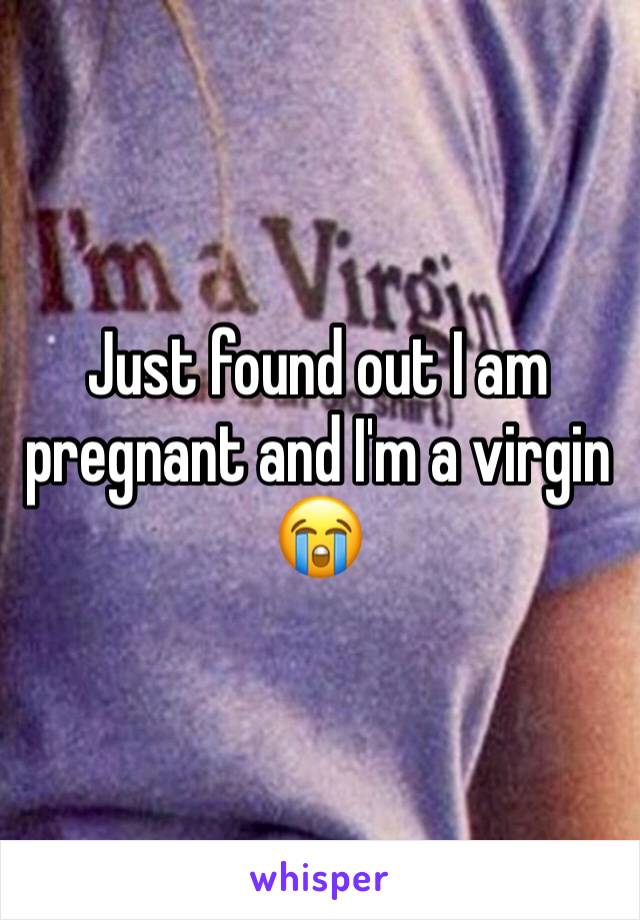 Just found out I am pregnant and I'm a virgin 😭