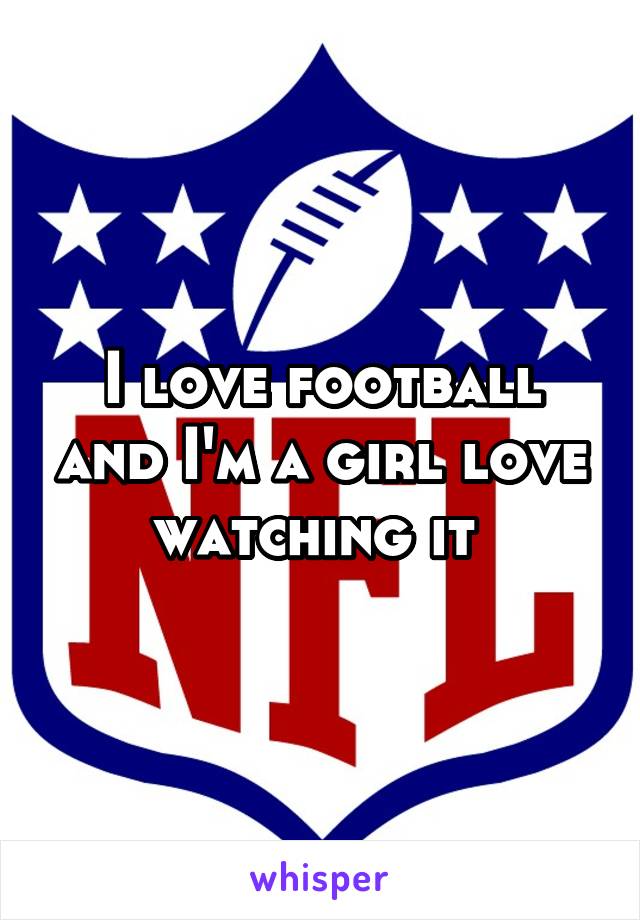 I love football and I'm a girl love watching it 