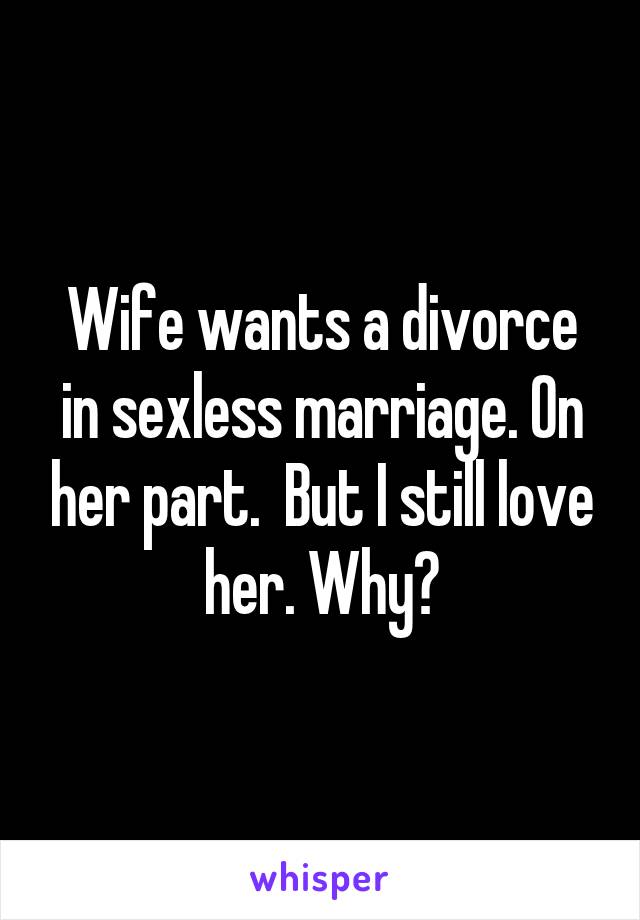 Wife wants a divorce in sexless marriage. On her part.  But I still love her. Why?
