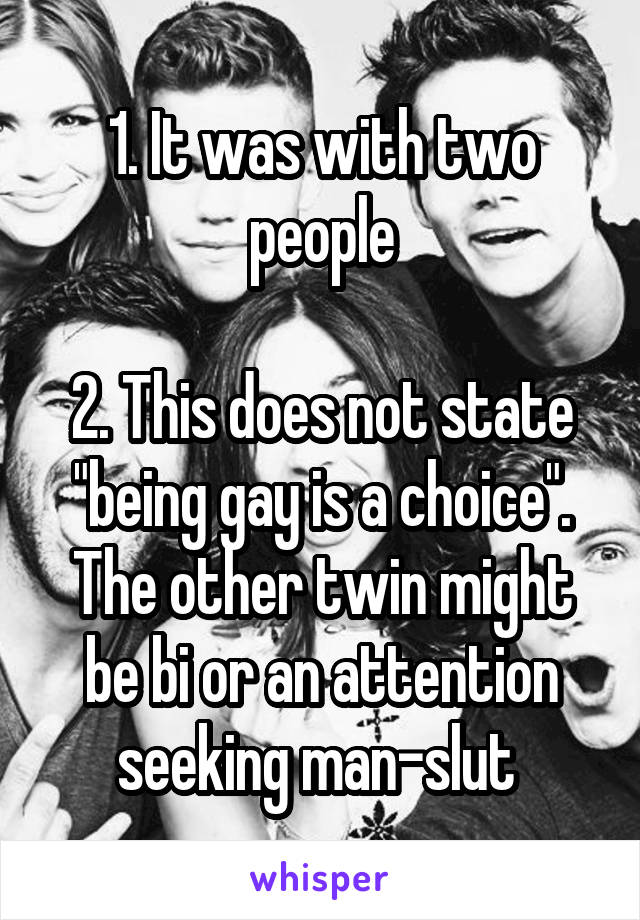1. It was with two people

2. This does not state "being gay is a choice". The other twin might be bi or an attention seeking man-slut 