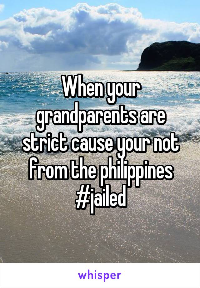 When your grandparents are strict cause your not from the philippines #jailed