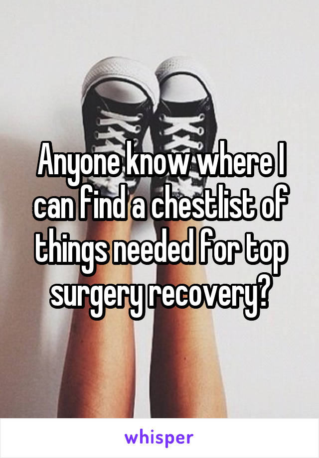 Anyone know where I can find a chestlist of things needed for top surgery recovery?