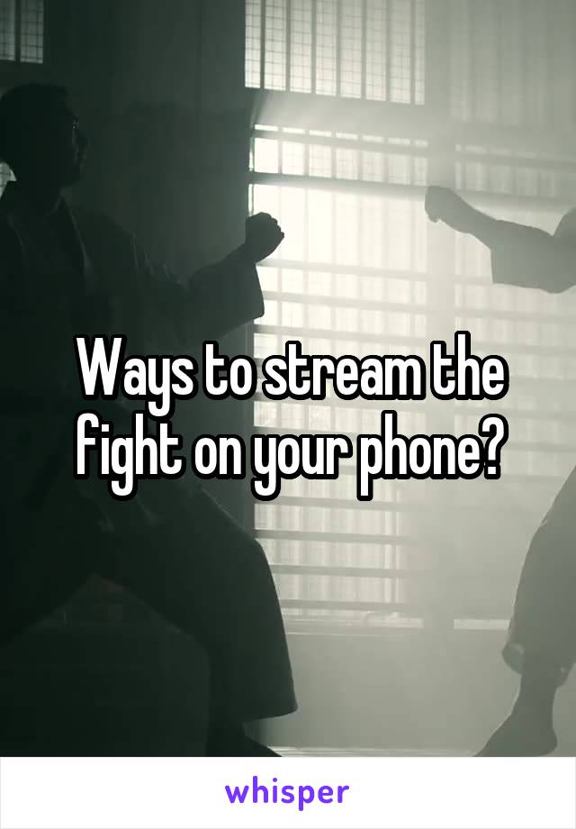 Ways to stream the fight on your phone?