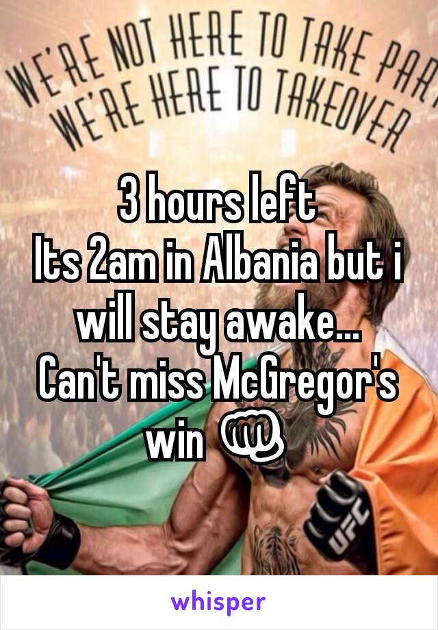 3 hours left
Its 2am in Albania but i will stay awake...
Can't miss McGregor's win 👊