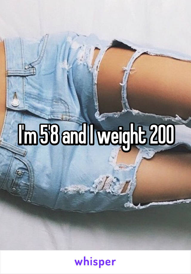 I'm 5'8 and I weight 200