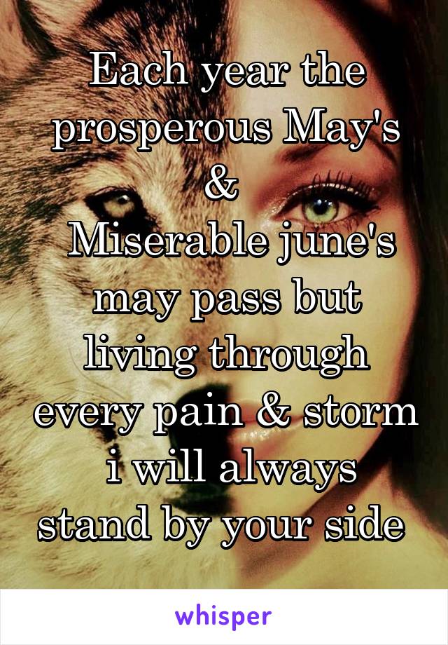 Each year the prosperous May's & 
 Miserable june's may pass but living through every pain & storm
 i will always stand by your side 
