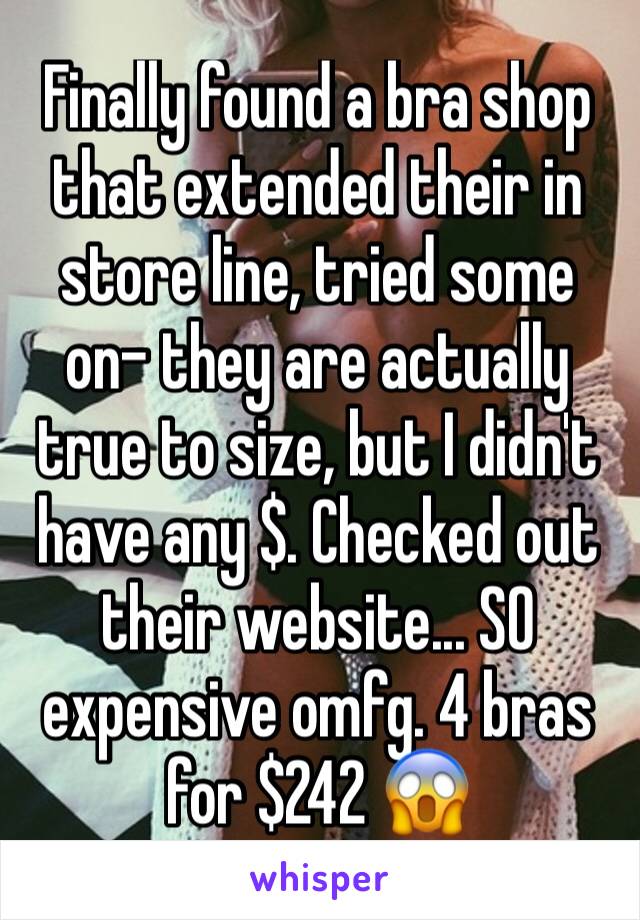 Finally found a bra shop  that extended their in store line, tried some on- they are actually true to size, but I didn't have any $. Checked out their website... SO expensive omfg. 4 bras for $242 😱