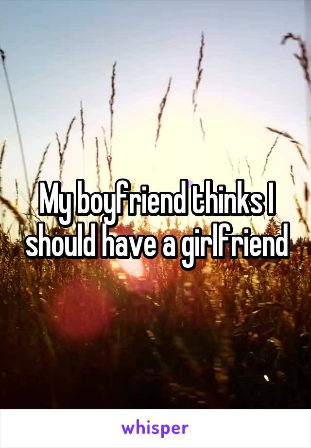 My boyfriend thinks I should have a girlfriend
