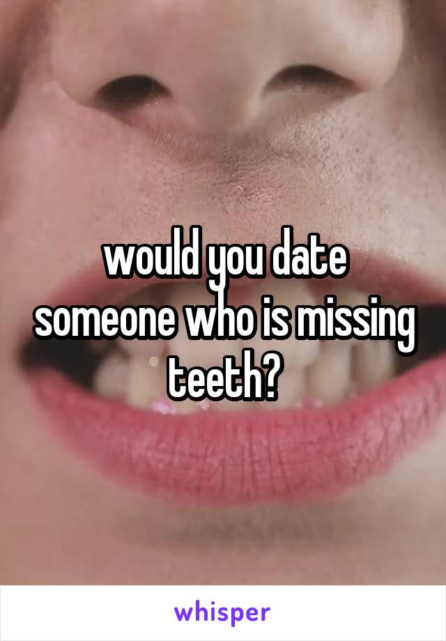 would you date someone who is missing teeth?