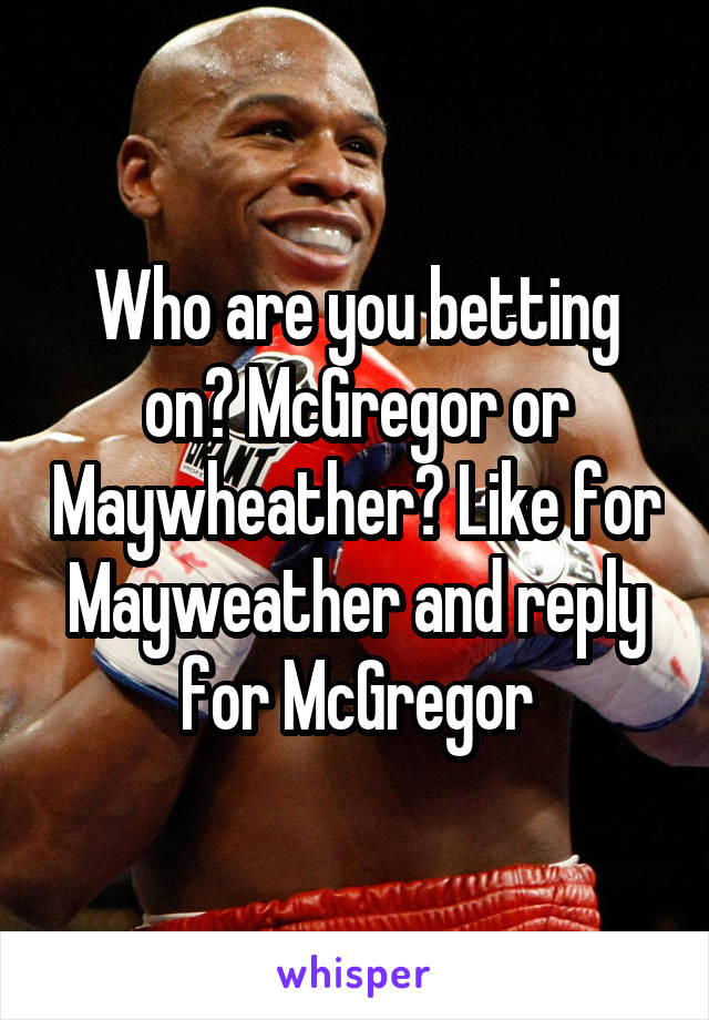 Who are you betting on? McGregor or Maywheather? Like for Mayweather and reply for McGregor