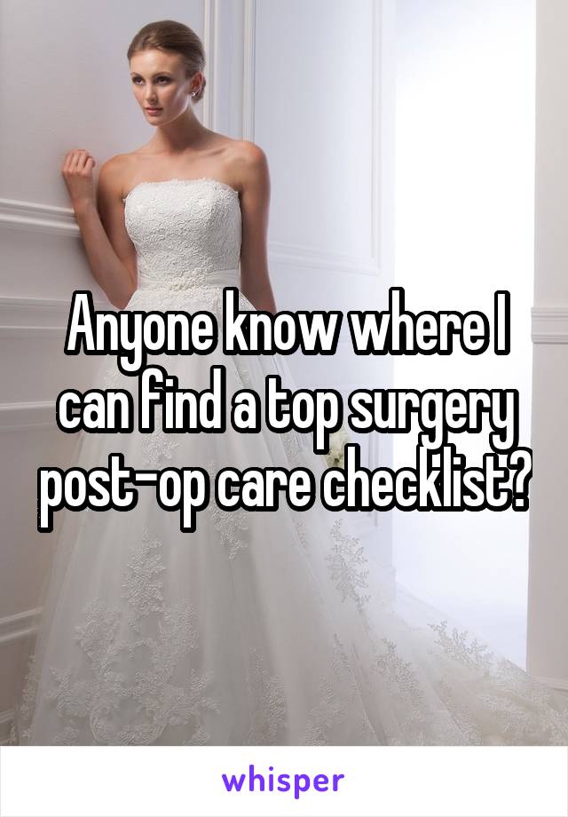 Anyone know where I can find a top surgery post-op care checklist?