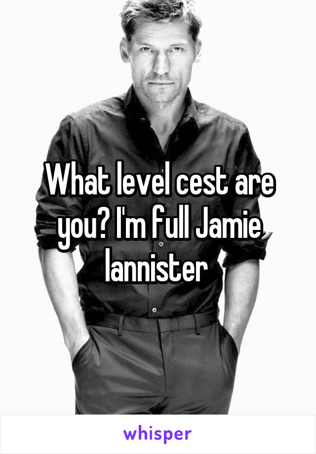 What level cest are you? I'm full Jamie lannister 