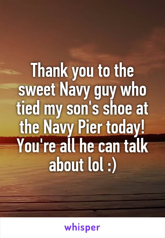 Thank you to the sweet Navy guy who tied my son's shoe at the Navy Pier today! You're all he can talk about lol :)