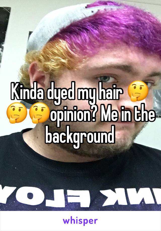 Kinda dyed my hair 🤔🤔🤔opinion? Me in the background 