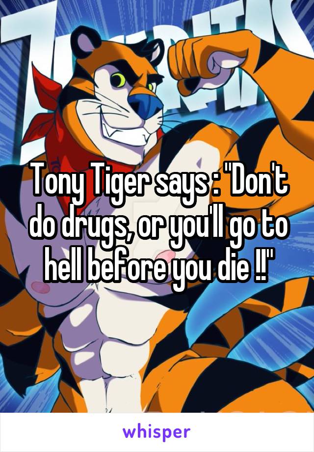 Tony Tiger says : "Don't do drugs, or you'll go to hell before you die !!"