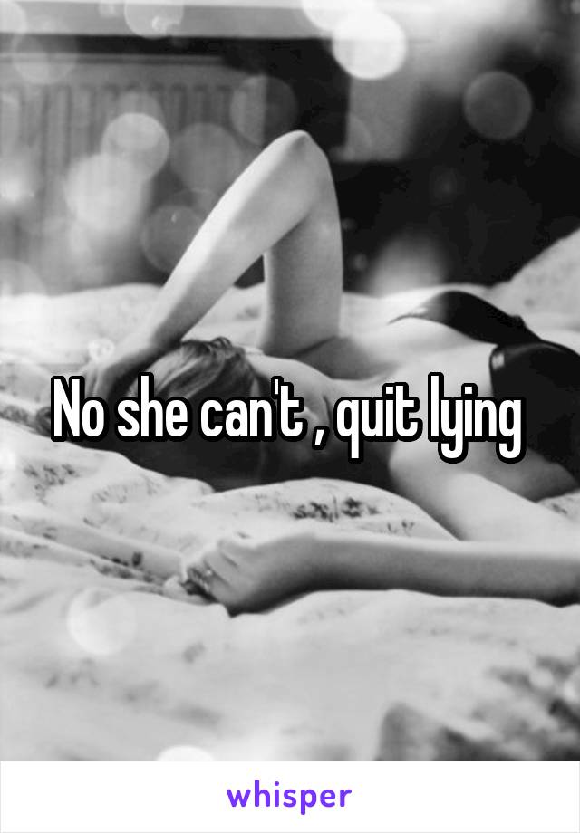 No she can't , quit lying 