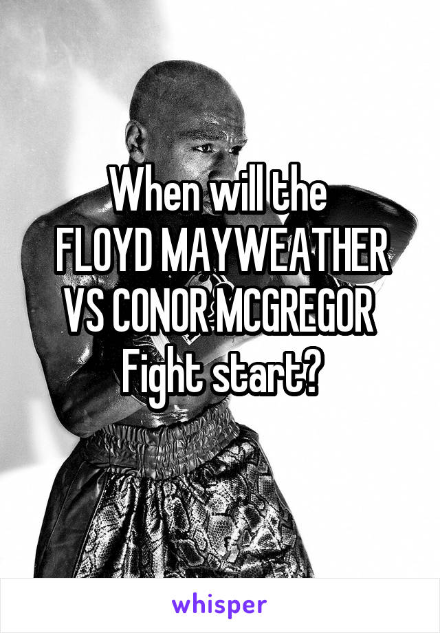 When will the 
FLOYD MAYWEATHER VS CONOR MCGREGOR 
Fight start?
