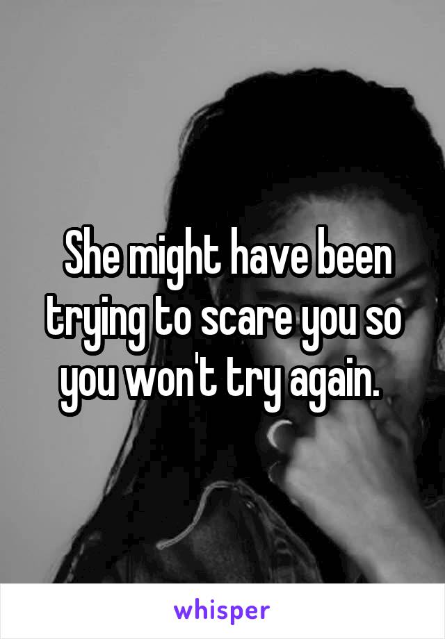  She might have been trying to scare you so you won't try again. 