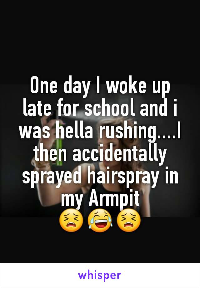 One day I woke up late for school and i was hella rushing....I then accidentally sprayed hairspray in my Armpit
😣😂😣