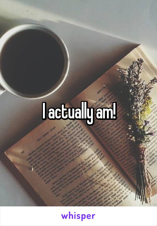 I actually am!