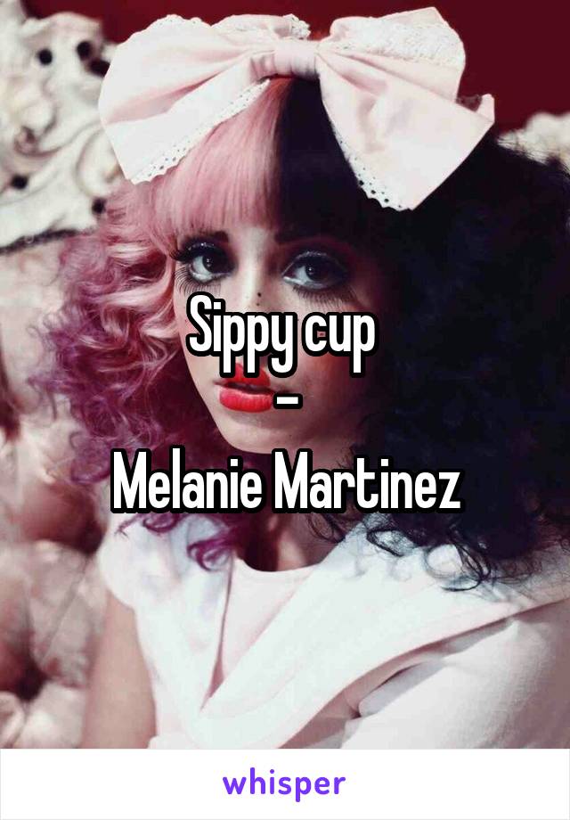 Sippy cup 
-
Melanie Martinez