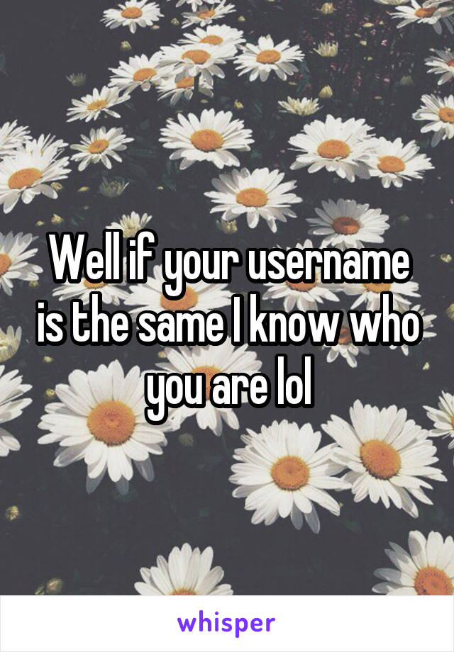 Well if your username is the same I know who you are lol
