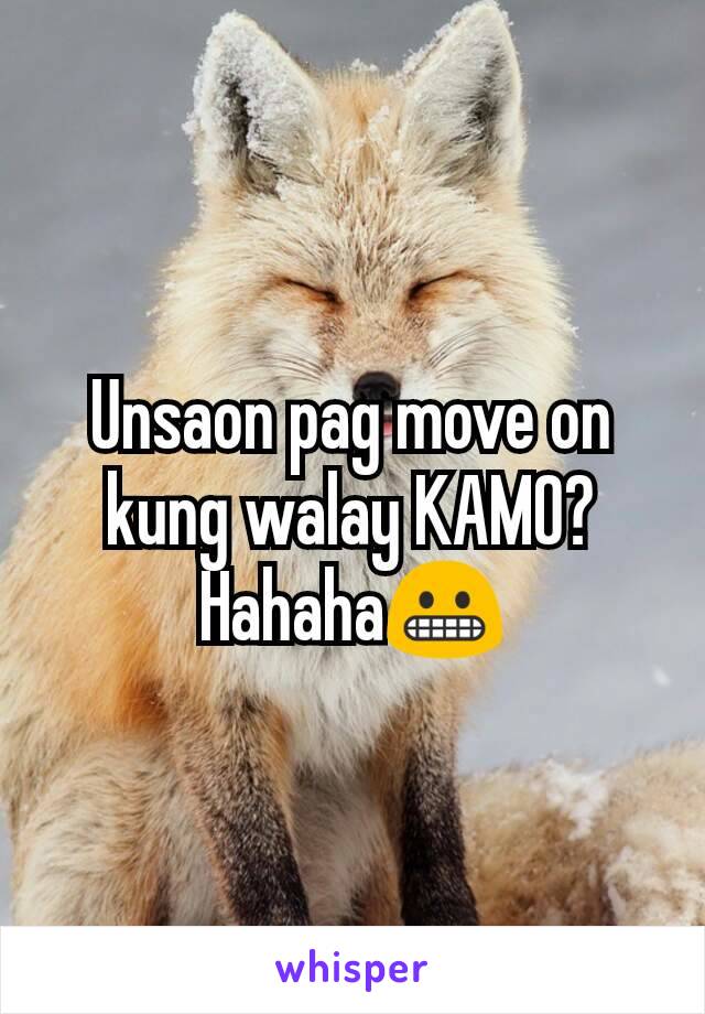 Unsaon pag move on kung walay KAMO? Hahaha😬