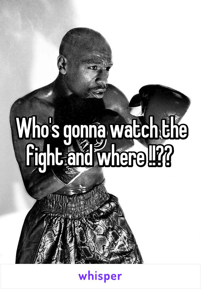 Who's gonna watch the fight and where !!?? 