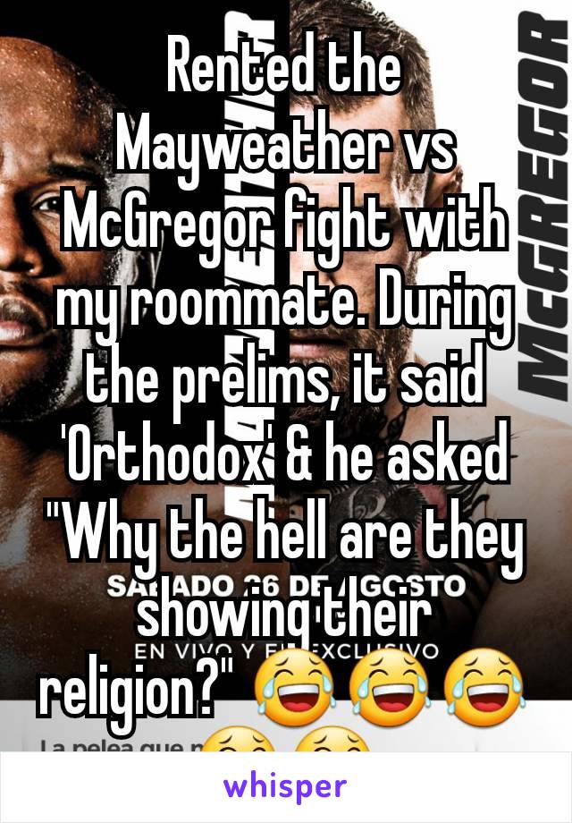 Rented the Mayweather vs McGregor fight with my roommate. During the prelims, it said 'Orthodox' & he asked "Why the hell are they showing their religion?" 😂😂😂😂😂
