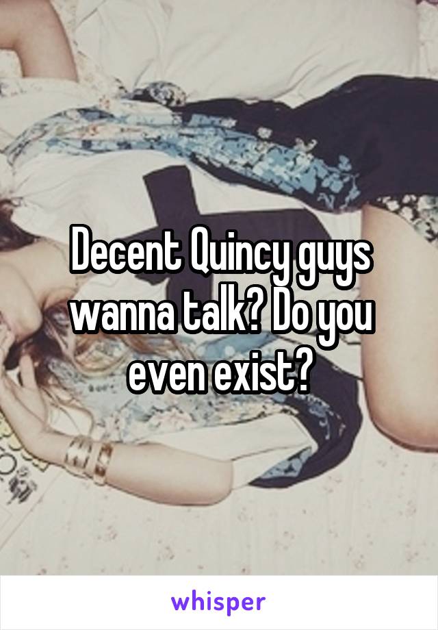Decent Quincy guys wanna talk? Do you even exist?
