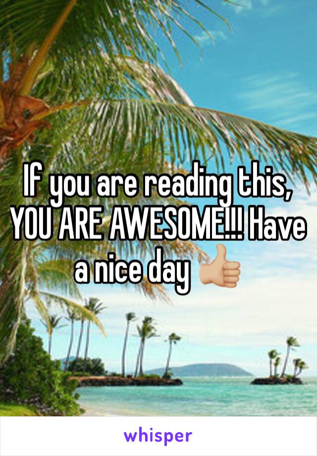 If you are reading this, YOU ARE AWESOME!!! Have a nice day 👍🏼