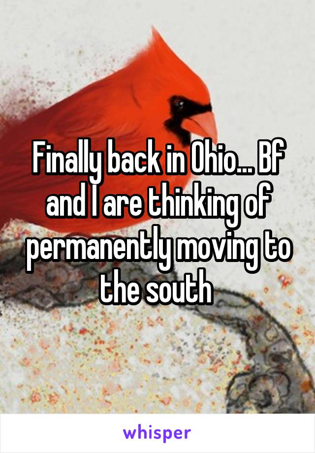 Finally back in Ohio... Bf and I are thinking of permanently moving to the south 