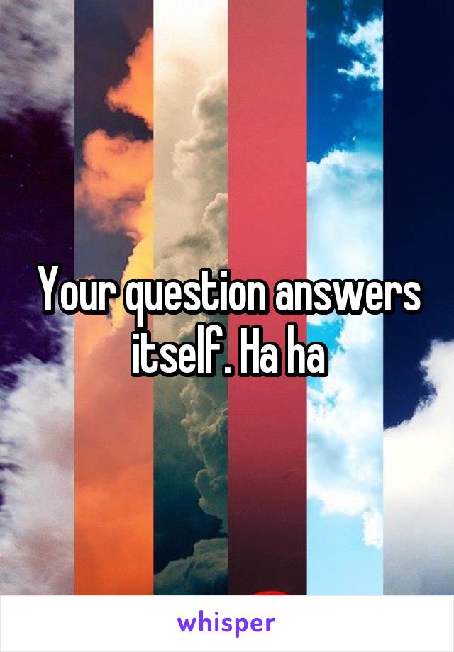 Your question answers itself. Ha ha