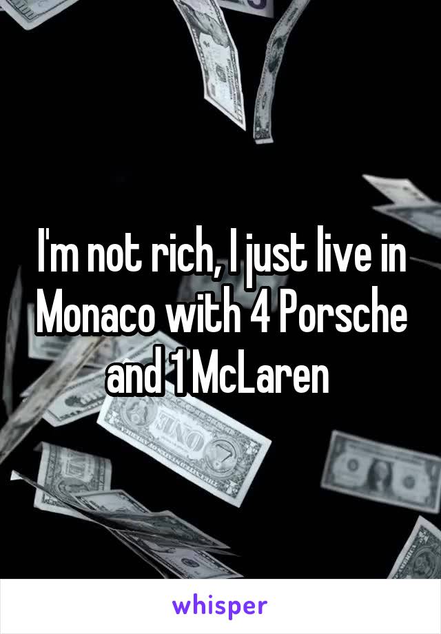 I'm not rich, I just live in Monaco with 4 Porsche and 1 McLaren 