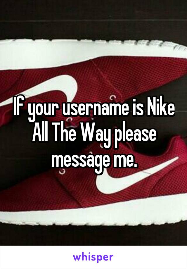If your username is Nike All The Way please message me.