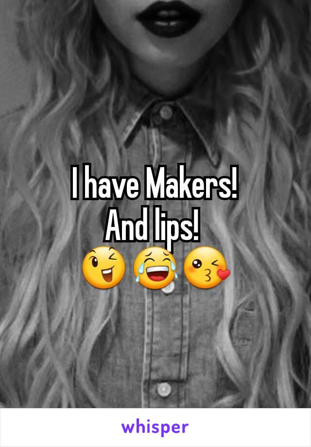 I have Makers!
And lips! 
😉😂😘