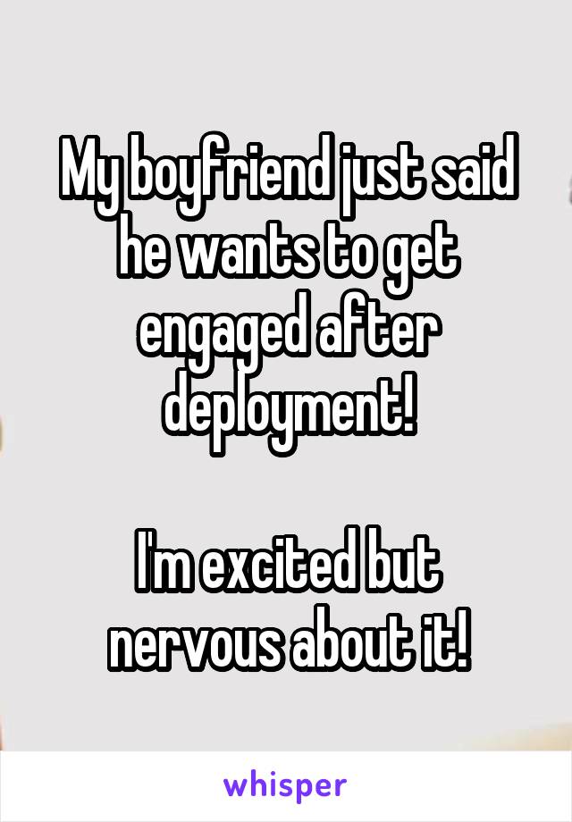 My boyfriend just said he wants to get engaged after deployment!

I'm excited but nervous about it!