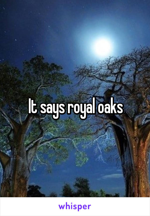 It says royal oaks
