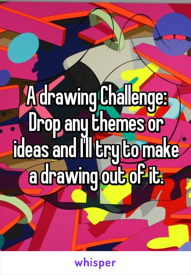 A drawing Challenge:
Drop any themes or ideas and I'll try to make a drawing out of it.