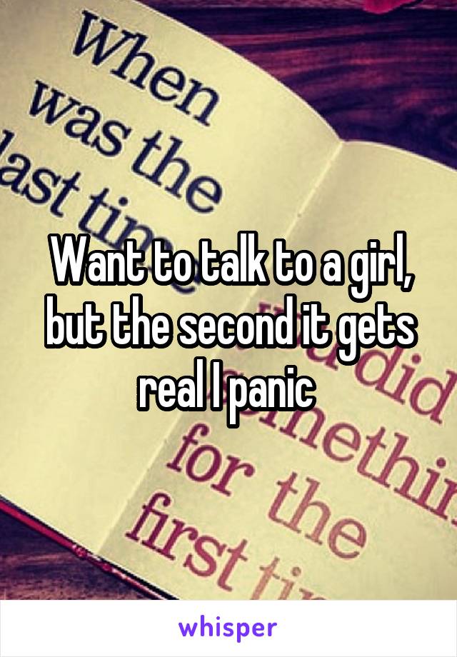 Want to talk to a girl, but the second it gets real I panic 